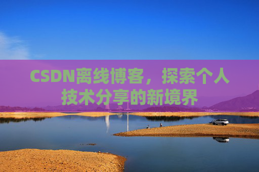 CSDN离线博客，探索个人技术分享的新境界