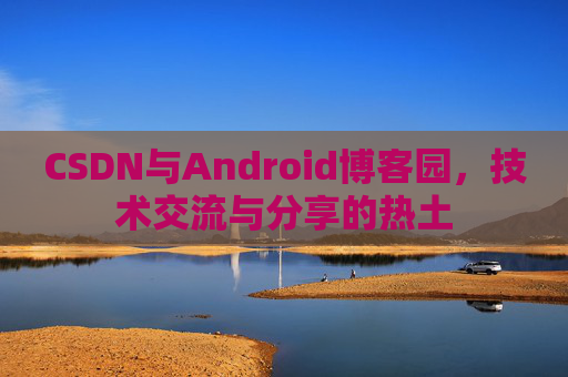 CSDN与Android博客园，技术交流与分享的热土